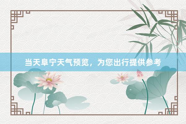 当天阜宁天气预览，为您出行提供参考
