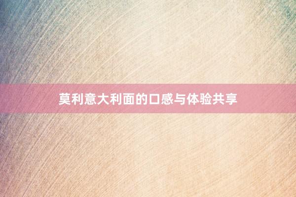 莫利意大利面的口感与体验共享