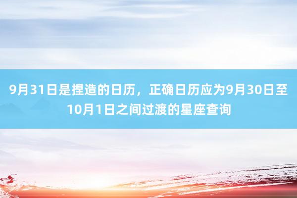 9月31日是捏造的日历，正确日历应为9月30日至10月1日之间过渡的星座查询