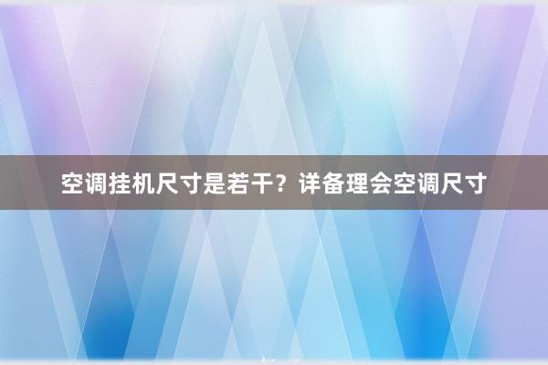 空调挂机尺寸是若干？详备理会空调尺寸