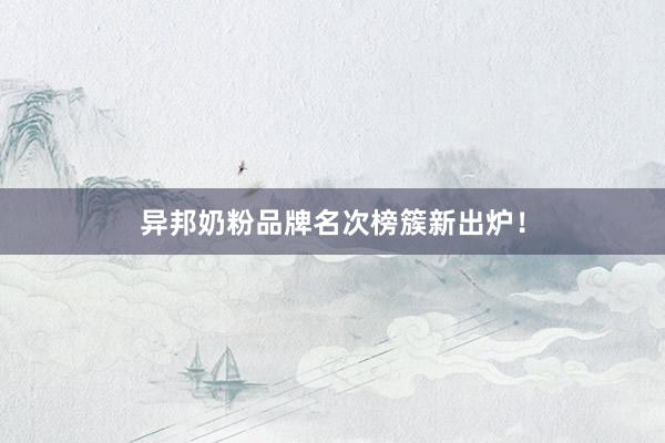 异邦奶粉品牌名次榜簇新出炉！